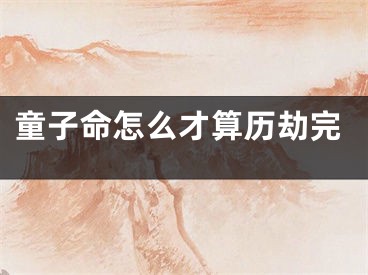童子命怎么才算历劫完