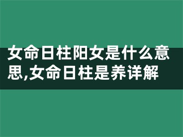 女命日柱阳女是什么意思,女命日柱是养详解