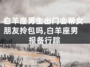 白羊座男生出门会帮女朋友拎包吗,白羊座男报备行踪