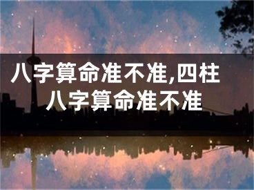 八字算命准不准,四柱八字算命准不准
