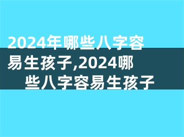 2024年哪些八字容易生孩子,2024哪些八字容易生孩子