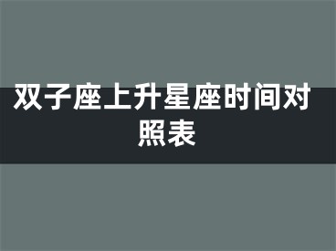 双子座上升星座时间对照表
