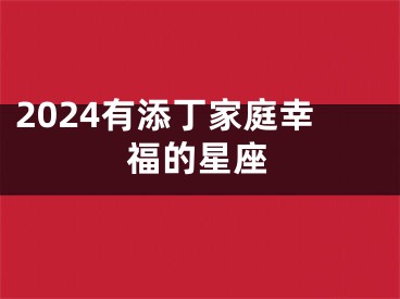 2024有添丁家庭幸福的星座
