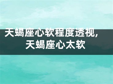 天蝎座心软程度透视,天蝎座心太软