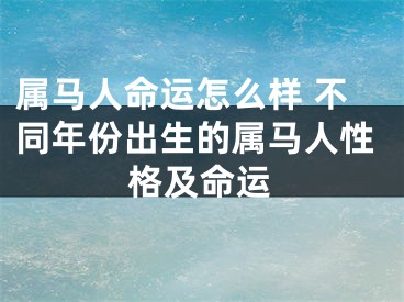 属马人命运怎么样 不同年份出生的属马人性格及命运