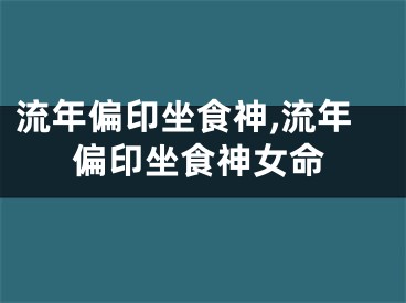 流年偏印坐食神,流年偏印坐食神女命