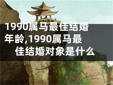 1990属马最佳结婚年龄,1990属马最佳结婚对象是什么