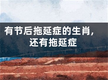 有节后拖延症的生肖,还有拖延症