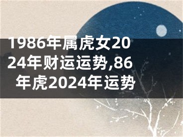 1986年属虎女2024年财运运势,86年虎2024年运势