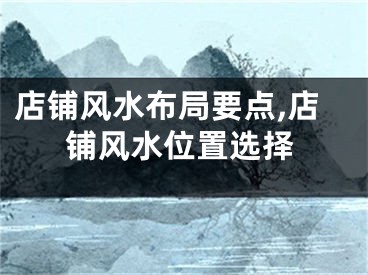 店铺风水布局要点,店铺风水位置选择