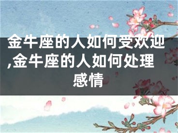 金牛座的人如何受欢迎,金牛座的人如何处理感情