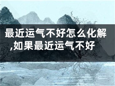 最近运气不好怎么化解,如果最近运气不好