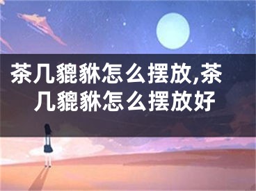 茶几貔貅怎么摆放,茶几貔貅怎么摆放好
