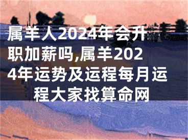 属羊人2024年会升职加薪吗,属羊2024年运势及运程每月运程大家找算命网