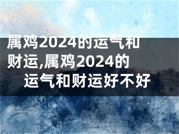 属鸡2024的运气和财运,属鸡2024的运气和财运好不好