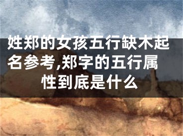 姓郑的女孩五行缺木起名参考,郑字的五行属性到底是什么