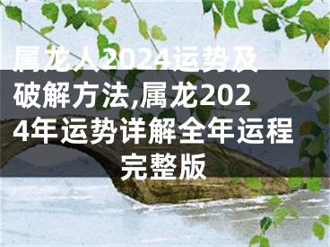 属龙人2024运势及破解方法,属龙2024年运势详解全年运程完整版