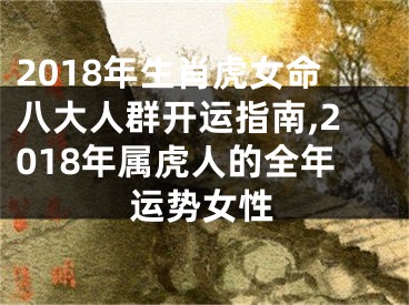 2018年生肖虎女命八大人群开运指南,2018年属虎人的全年运势女性