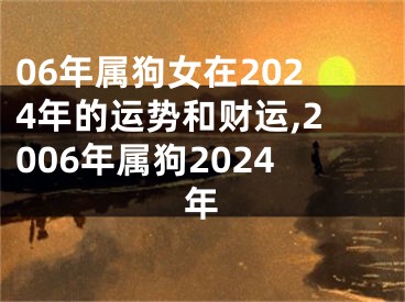 06年属狗女在2024年的运势和财运,2006年属狗2024年