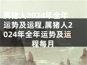 属猪人2024年全年运势及运程,属猪人2024年全年运势及运程每月