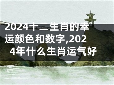 2024十二生肖的幸运颜色和数字,2024年什么生肖运气好
