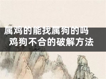 属鸡的能找属狗的吗 鸡狗不合的破解方法