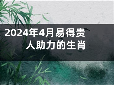 2024年4月易得贵人助力的生肖