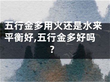 五行金多用火还是水来平衡好,五行金多好吗?