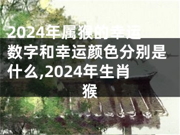 2024年属猴的幸运数字和幸运颜色分别是什么,2024年生肖猴