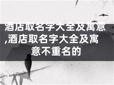 酒店取名字大全及寓意,酒店取名字大全及寓意不重名的