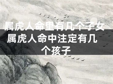 属虎人命里有几个子女 属虎人命中注定有几个孩子