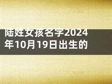 陆姓女孩名字2024年10月19日出生的