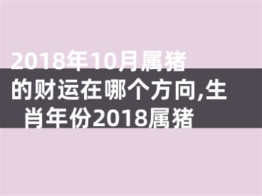 2018年10月属猪的财运在哪个方向,生肖年份2018属猪