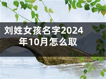 刘姓女孩名字2024年10月怎么取