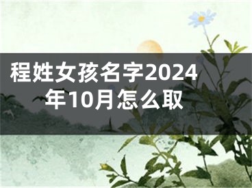 程姓女孩名字2024年10月怎么取
