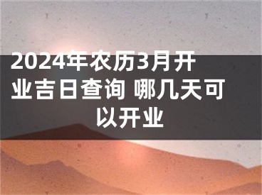 2024年农历3月开业吉日查询 哪几天可以开业