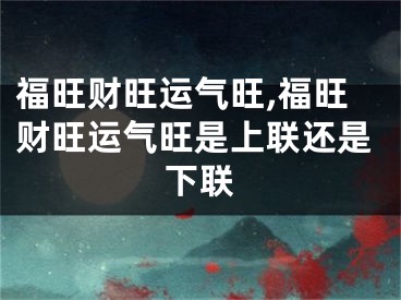 福旺财旺运气旺,福旺财旺运气旺是上联还是下联