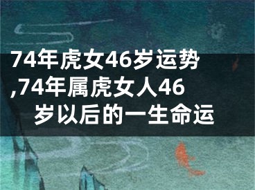 74年虎女46岁运势,74年属虎女人46岁以后的一生命运