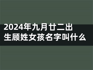 2024年九月廿二出生顾姓女孩名字叫什么