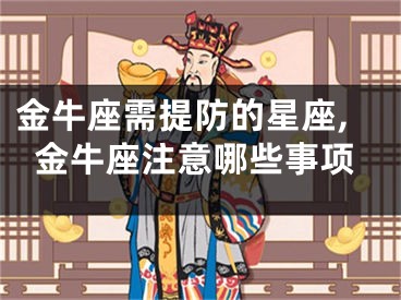 金牛座需提防的星座,金牛座注意哪些事项