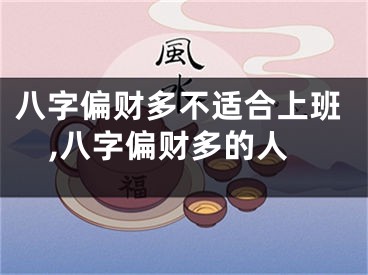 八字偏财多不适合上班,八字偏财多的人