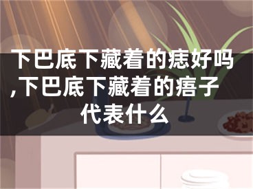 下巴底下藏着的痣好吗,下巴底下藏着的痦子代表什么
