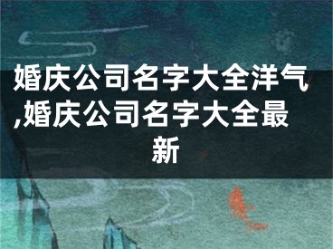婚庆公司名字大全洋气,婚庆公司名字大全最新