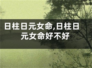 日柱日元女命,日柱日元女命好不好