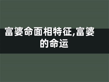富婆命面相特征,富婆的命运