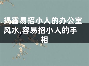 揭露易招小人的办公室风水,容易招小人的手相