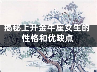 揭秘上升金牛座女生的性格和优缺点