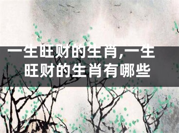 一生旺财的生肖,一生旺财的生肖有哪些