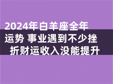 2024年白羊座全年运势 事业遇到不少挫折财运收入没能提升
