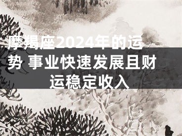 摩羯座2024年的运势 事业快速发展且财运稳定收入